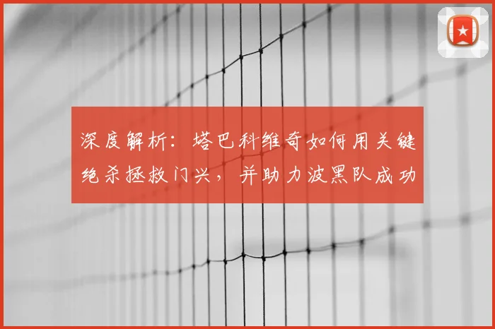 深度解析：塔巴科维奇如何用关键绝杀拯救门兴，并助力波黑队成功晋级