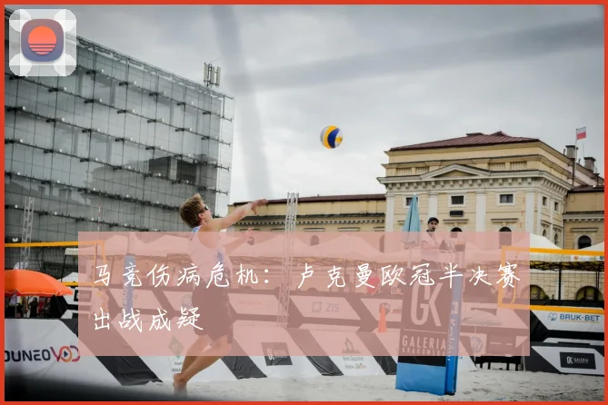 马竞伤病危机：卢克曼欧冠半决赛出战成疑