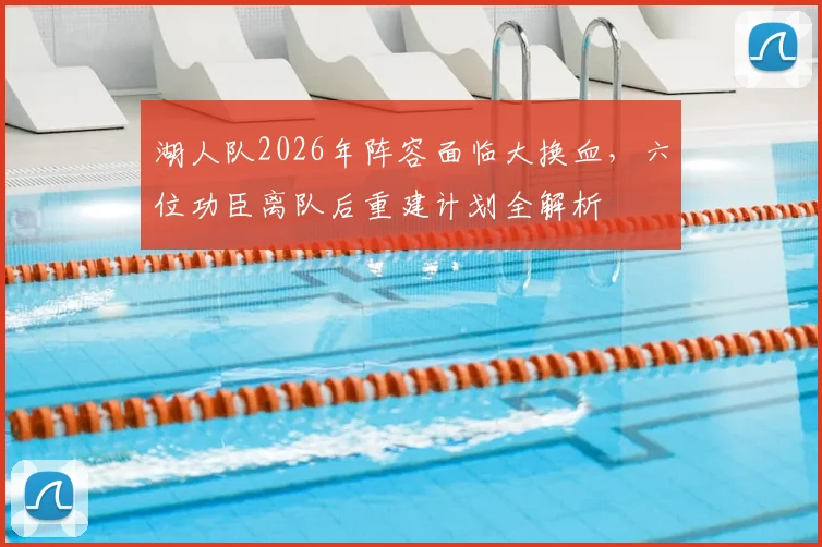 湖人队2026年阵容面临大换血，六位功臣离队后重建计划全解析